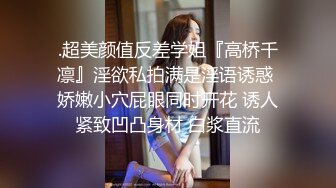 .超美颜值反差学姐『高桥千凛』淫欲私拍满是淫语诱惑 娇嫩小穴屁眼同时开花 诱人紧致凹凸身材 白浆直流