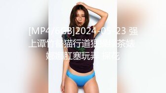 [MP4/6GB]2024-05-23 强上谭竹替猫行道狠操绿茶婊 娜娜肛塞玩弄 探花