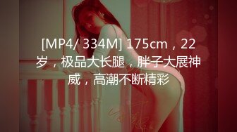 [MP4/ 334M] 175cm，22岁，极品大长腿，胖子大展神威，高潮不断精彩