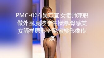 PMC-064.吴芳宜.女老师兼职做外围.竟被学生操爆.骨感美女骚样原形毕露.蜜桃影像传媒