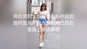 屌丝男和女炮友看电影中途到厕所里用矿泉水洗完鸡巴后在里面上演活春宫