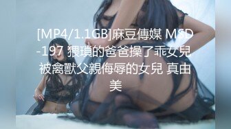 [MP4/1.1GB]麻豆傳媒 MSD-197 猥瑣的爸爸操了乖女兒 被禽獸父親侮辱的女兒 真由美