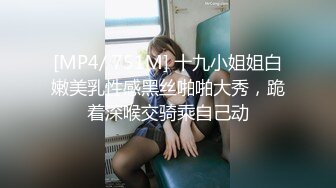 [MP4/ 751M] 十九小姐姐白嫩美乳性感黑丝啪啪大秀，跪着深喉交骑乘自己动