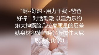 “啊~好深~用力干我~爸爸好棒”对话刺激 以淫为乐约炮大神露脸几位高质量的反差婊身材很棒呻吟好听按住大屁股使劲肏 (6)