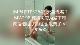 [MP4]STP32643 天美传媒 TMW198 纯情初恋为爱下海肉偿陪睡以逼相报 乐奈子 VIP0600