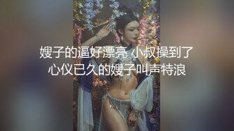 嫂子的逼好漂亮 小叔操到了心仪已久的嫂子叫声特浪