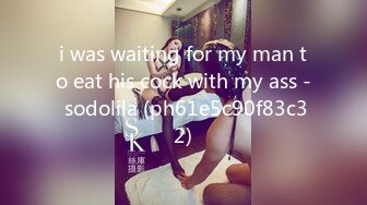 i was waiting for my man to eat his cock with my ass - sodolila (ph61e5c90f83c32)