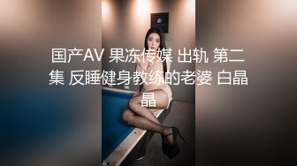 国产AV 果冻传媒 出轨 第二集 反睡健身教练的老婆 白晶晶