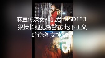 麻豆传媒女神乱爱 MSD133 狠操长腿肥臀警花 地下正义的逆袭 女神微微