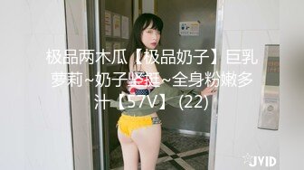 极品两木瓜【极品奶子】巨乳萝莉~奶子坚挺~全身粉嫩多汁【57V】 (22)