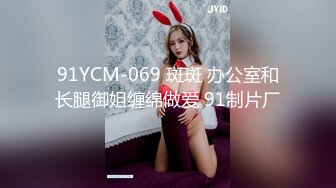 91YCM-069 斑斑 办公室和长腿御姐缠绵做爱 91制片厂