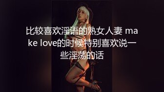 比较喜欢淫语的熟女人妻 make love的时候特别喜欢说一些淫荡的话