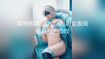 其他传媒[GDCM015]女友闺蜜是我的狗奴