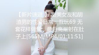 【新片速遞 】 甜美女友和胡渣男的性爱日常，互玩69 无套花样做爱，最后高潮射在肚子上[565M/MP4/01:11:51]