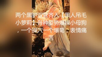 两个黑驴双管齐入【黑人吊毛小萝莉】各种姿势爆操小母狗，一个操穴一个爆菊，表情痛苦