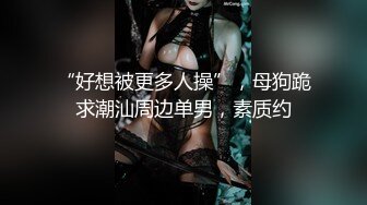 “好想被更多人操”，母狗跪求潮汕周边单男，素质约