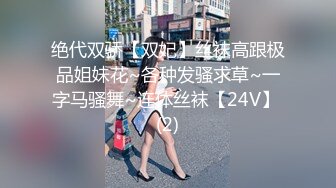 绝代双骄【双妃】丝袜高跟极品姐妹花~各种发骚求草~一字马骚舞~连体丝袜【24V】 (2)