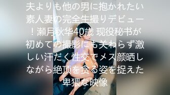 夫よりも他の男に抱かれたい素人妻の完全生撮りデビュー！瀬月秋华40歳 现役秘书が初めての撮影にも关わらず激しい汗だく性交でメス颜晒しながら絶顶を贪る姿を捉えた卑猥な映像