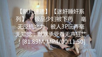 【新片速遞】 【迷奸睡奸系列】❤️极品少妇被下药❤️毫无反抗之力，被人3P玩弄毫无知觉，默默承受着无声狂艹！[81.89M/MP4/00:11:50]