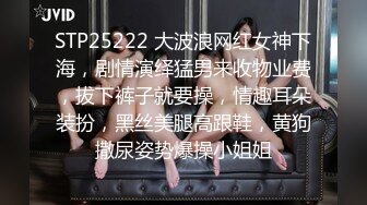 STP25222 大波浪网红女神下海，剧情演绎猛男来收物业费，拔下裤子就要操，情趣耳朵装扮，黑丝美腿高跟鞋，黄狗撒尿姿势爆操小姐姐