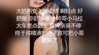 大奶熟女人妻偷情 啊轻点 好舒服 你舒服啦 小帅哥小马拉大车差点翻车 操操亲亲不停 终于将精液射进子宫可把小哥累坏了