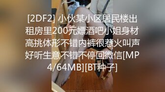 [2DF2] 小伙某小区居民楼出租房里200元嫖酒吧小姐身材高挑体形不错内裤很惹火叫声好听生意不错不停回微信[MP4/64MB][BT种子]