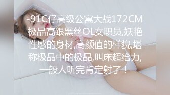 -91C仔高级公寓大战172CM极品高跟黑丝OL女职员,妖艳性感的身材,高颜值的样貌,堪称极品中的极品,叫床超给力,一般人听完肯定射了！