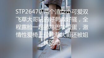 STP26470 两个渣女小可爱双飞草大哥玩的好刺激好骚，全程露脸一起舔鸡巴吸蛋蛋，激情性爱椅上位轮草大哥还被姐妹吃奶