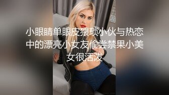 小眼睛单眼皮猥琐小伙与热恋中的漂亮小女友偷尝禁果小美女很活泼