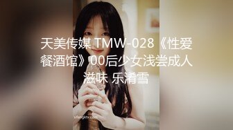 天美传媒 TMW-028《性爱餐酒馆》00后少女浅尝成人滋味 乐淆雪