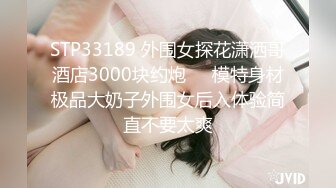 STP33189 外围女探花潇洒哥酒店3000块约炮❤️模特身材极品大奶子外围女后入体验简直不要太爽