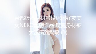 帝都极品身材嫩模瑶瑶好友美女NEKO重磅作品 魔鬼身材被大汉搞到潮喷 (1)