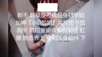 剃毛 超级反差极品身材学姐女神『小D姐姐』学校图书馆 厕所 舞蹈室偷偷紫薇潮喷 肛塞 炮击齐上 爽到浑身颤抖 下