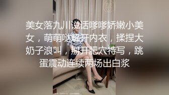 美女落九川说话嗲嗲娇嫩小美女，萌萌哒解开内衣，揉捏大奶子浪叫，掰开肥穴特写，跳蛋震动连续两场出白浆