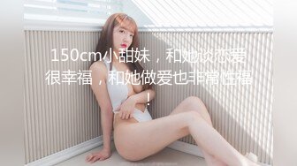 150cm小甜妹，和她谈恋爱很幸福，和她做爱也非常性福！