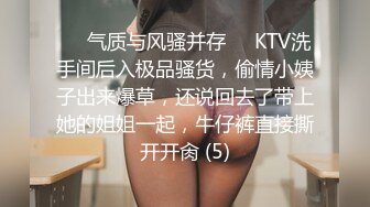 ❤️气质与风骚并存❤️KTV洗手间后入极品骚货，偷情小姨子出来爆草，还说回去了带上她的姐姐一起，牛仔裤直接撕开开肏 (5)