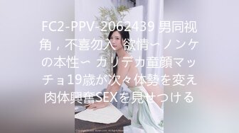 FC2-PPV-2062439 男同视角，不喜勿入  欲情〜ノンケの本性〜 カリデカ童顔マッチョ19歳が次々体勢を変え肉体興奮SEXを見せつける