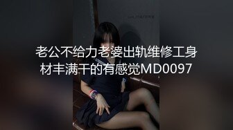 老公不给力老婆出轨维修工身材丰满干的有感觉MD0097