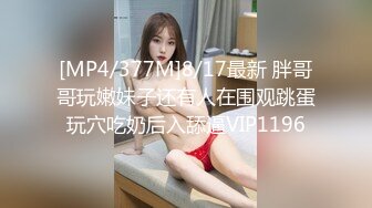 [MP4/377M]8/17最新 胖哥哥玩嫩妹子还有人在围观跳蛋玩穴吃奶后入舔逼VIP1196