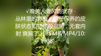 ❤️√唯美人妻风韵犹存 ·❤️丛林里的野战，嫂子保养的皮肤状态如翡翠般翠丽，无套内射 爽毙了 [185MB/MP4/10:08]