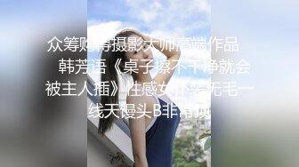 众筹购得摄影大师高端作品❤️韩芳语《桌子擦不干净就会被主人插》性感女仆装无毛一线天馒头B非常顶