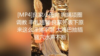 [MP4]良家小母狗 狗绳项圈调教 丰乳翘臀 良家外表下原来这么淫荡不堪 大鸡巴抽插骚穴水声不断