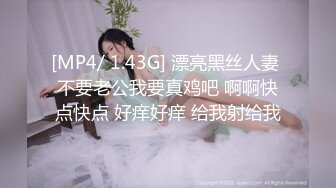 [MP4/ 1.43G] 漂亮黑丝人妻 不要老公我要真鸡吧 啊啊快点快点 好痒好痒 给我射给我