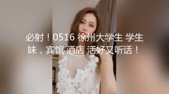 必射！0516 徐州大学生 学生妹，宾馆 酒店 活好又听话！