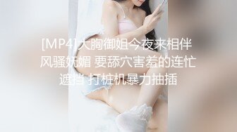 [MP4]大胸御姐今夜来相伴 风骚妩媚 要舔穴害羞的连忙遮挡 打桩机暴力抽插