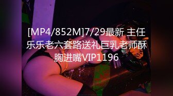 [MP4/852M]7/29最新 主任乐乐老六套路送礼巨乳老师酥胸进嘴VIP1196