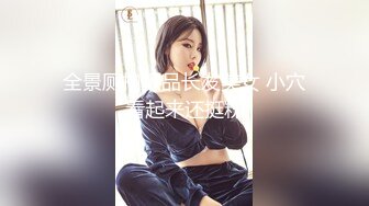 全景厕拍极品长发美女 小穴看起来还挺粉