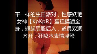 不一样的生日派对，性感妖艳女神【KpKpR】蛋糕摸遍全身，翘起屁股后入，道具双洞齐开，狂喷水表情淫骚