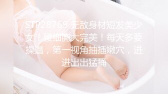 STP28769 无敌身材短发美少女！腰细胸大完美！每天多要操逼，第一视角抽插嫩穴，进进出出猛捅