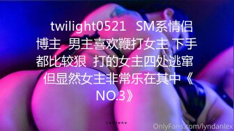 ✨twilight0521✨SM系情侣博主  男主喜欢鞭打女主 下手都比较狠  打的女主四处逃窜  但显然女主非常乐在其中《NO.3》